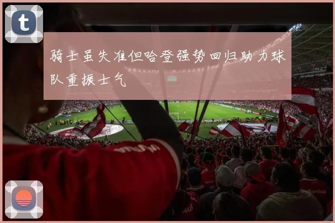 骑士虽失准但哈登强势回归助力球队重振士气