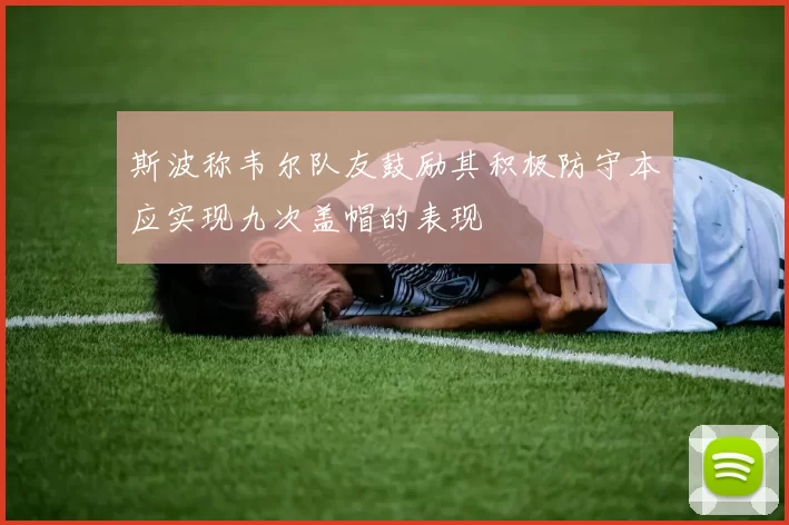 斯波称韦尔队友鼓励其积极防守本应实现九次盖帽的表现