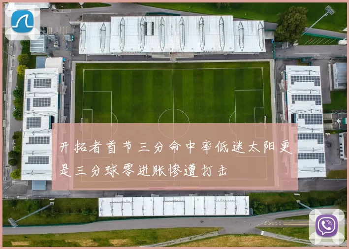 开拓者首节三分命中率低迷太阳更是三分球零进账惨遭打击