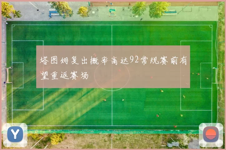 塔图姆复出概率高达92常规赛前有望重返赛场