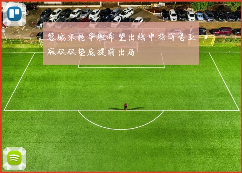 蓉城末轮争胜希望出线申花海港亚冠双双垫底提前出局