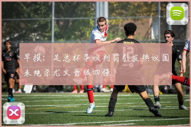 早报：足总杯争议判罚引发热议国米绝杀尤文晋级四强