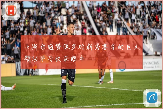 卡斯尔盛赞保罗对新秀赛季的巨大帮助学习收获颇丰
