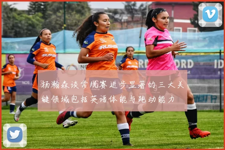 杨瀚森谈常规赛进步显著的三大关键领域包括英语体能与跑动能力