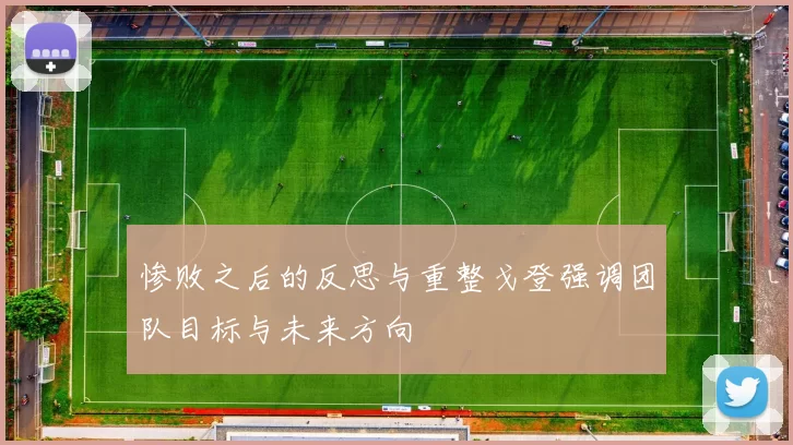 惨败之后的反思与重整戈登强调团队目标与未来方向