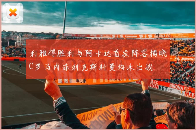 利雅得胜利与阿卡达首发阵容揭晓C罗马内菲利克斯科曼均未出战