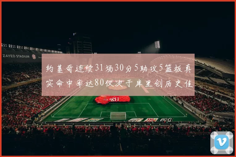 约基奇连续31场30分5助攻5篮板真实命中率达80仅次于库里创历史佳绩