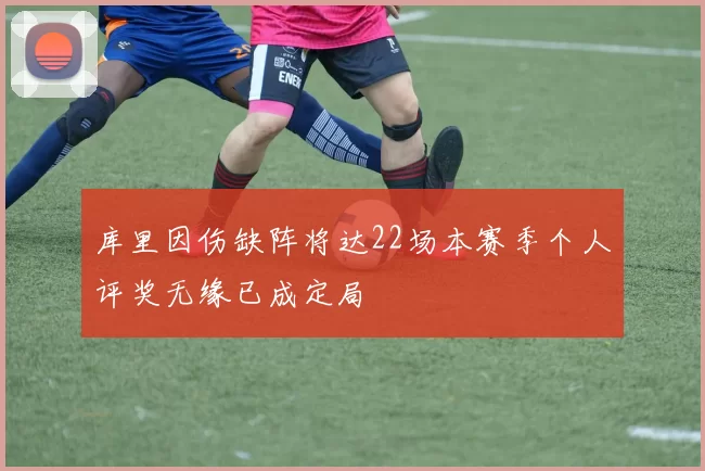 库里因伤缺阵将达22场本赛季个人评奖无缘已成定局